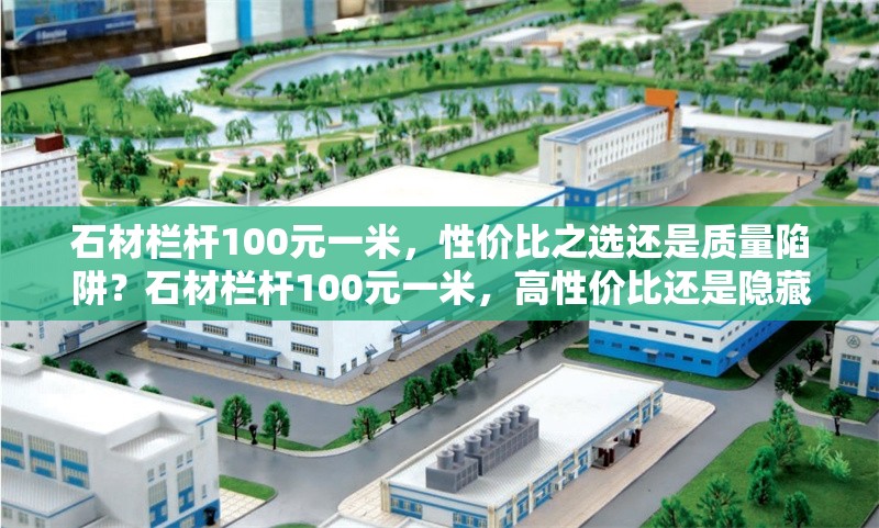 石材欄桿100元一米，性價(jià)比之選還是質(zhì)量陷阱？石材欄桿100元一米，高性價(jià)比還是隱藏質(zhì)量風(fēng)險(xiǎn)？ 行業(yè)新聞