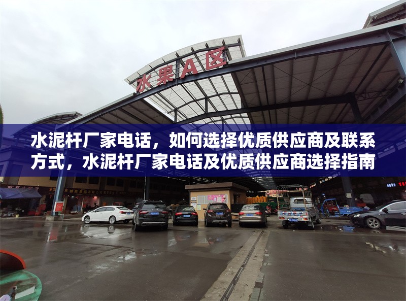 水泥桿廠家電話，如何選擇優質供應商及聯系方式，水泥桿廠家電話及優質供應商選擇指南