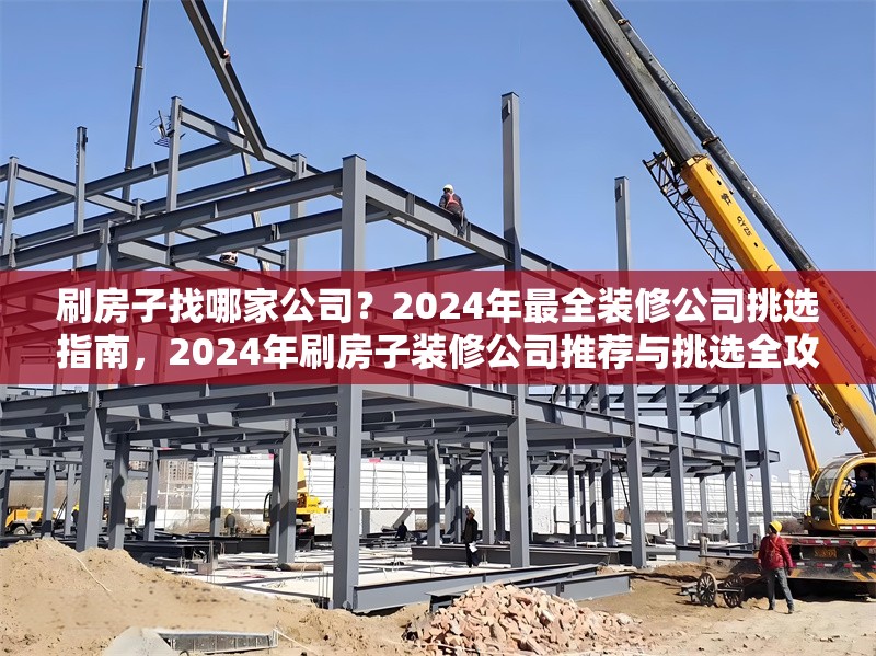 刷房子找哪家公司？2024年最全裝修公司挑選指南，2024年刷房子裝修公司推薦與挑選全攻略