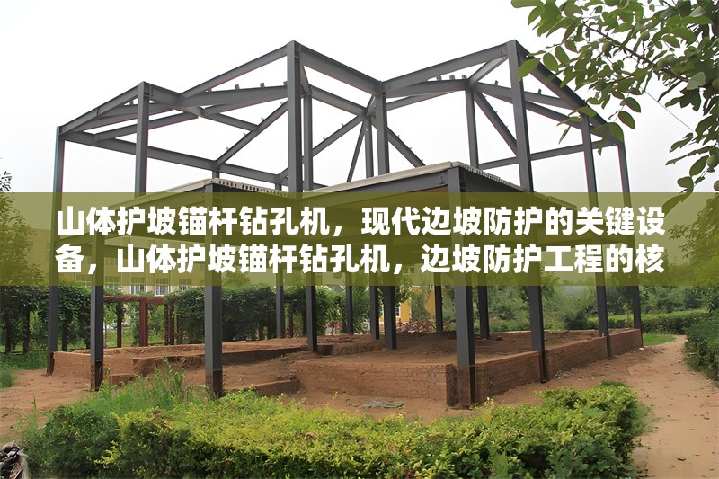山體護坡錨桿鉆孔機，現代邊坡防護的關鍵設備，山體護坡錨桿鉆孔機，邊坡防護工程的核心裝備