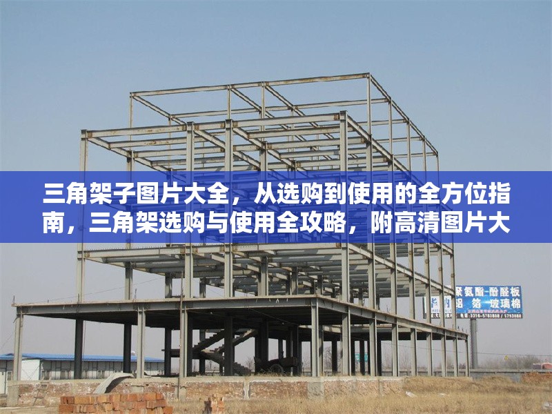 三角架子圖片大全，從選購到使用的全方位指南，三角架選購與使用全攻略，附高清圖片大全 行業(yè)新聞