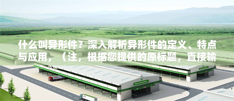 什么叫異形件？深入解析異形件的定義、特點與應用，（注，根據您提供的原標題，直接輸出1個標題如下），異形件詳解，定義、獨特特點與行業應用全解析