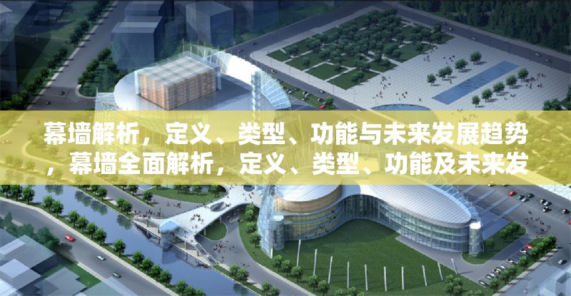 幕墻解析，定義、類型、功能與未來發展趨勢，幕墻全面解析，定義、類型、功能及未來發展趨勢