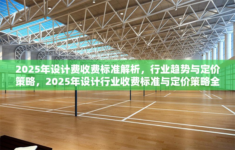 2025年設計費收費標準解析，行業趨勢與定價策略，2025年設計行業收費標準與定價策略全面解析