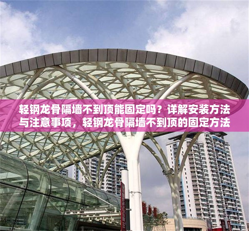 輕鋼龍骨隔墻不到頂能固定嗎？詳解安裝方法與注意事項，輕鋼龍骨隔墻不到頂?shù)墓潭ǚ椒鞍惭b注意事項
