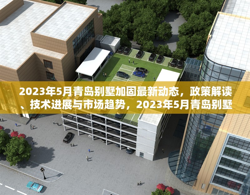 2023年5月青島別墅加固最新動態(tài)，政策解讀、技術(shù)進展與市場趨勢，2023年5月青島別墅加固政策、技術(shù)與市場趨勢全面解析