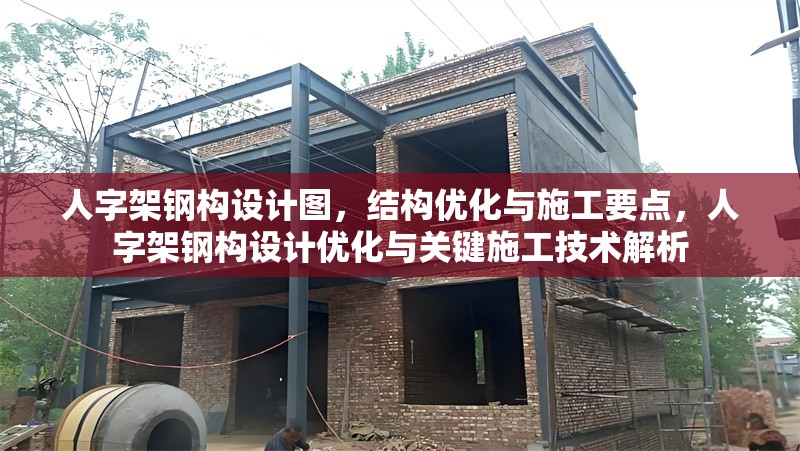 人字架鋼構(gòu)設(shè)計圖，結(jié)構(gòu)優(yōu)化與施工要點，人字架鋼構(gòu)設(shè)計優(yōu)化與關(guān)鍵施工技術(shù)解析
