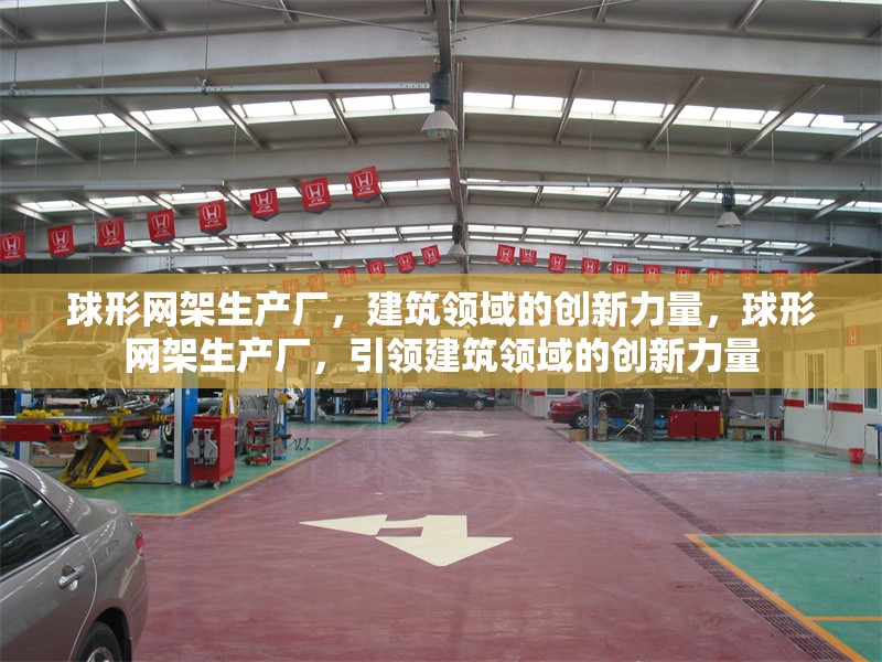 球形網架生產廠，建筑領域的創新力量，球形網架生產廠，引領建筑領域的創新力量