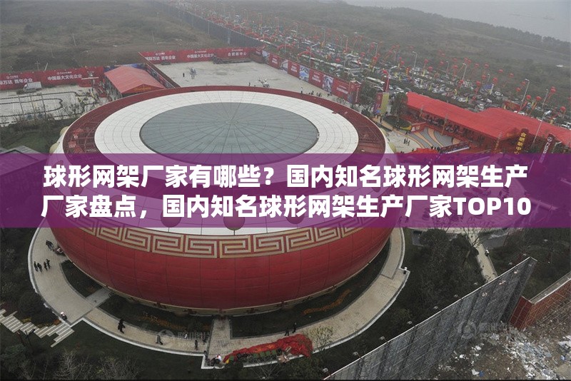球形網架廠家有哪些？國內知名球形網架生產廠家盤點，國內知名球形網架生產廠家TOP10推薦