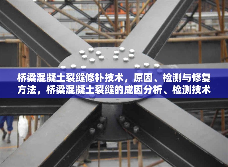 橋梁混凝土裂縫修補技術，原因、檢測與修復方法，橋梁混凝土裂縫的成因分析、檢測技術與修復方法