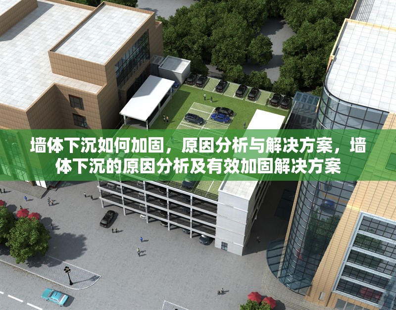 墻體下沉如何加固，原因分析與解決方案，墻體下沉的原因分析及有效加固解決方案 行業新聞
