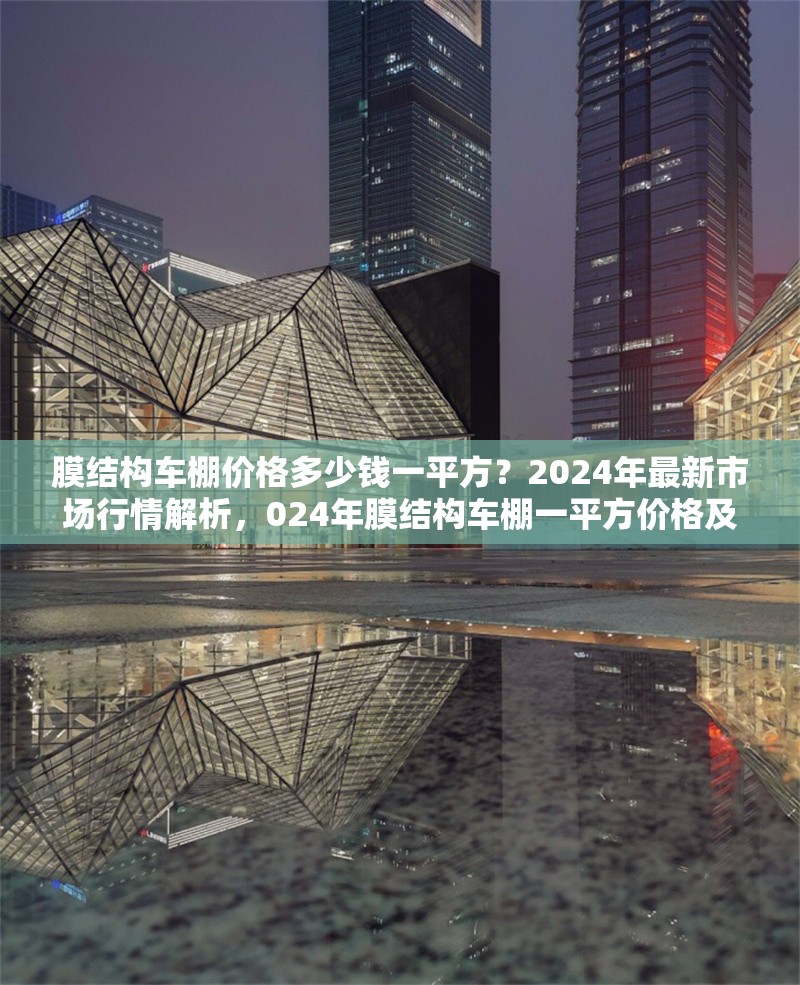膜結構車棚價格多少錢一平方？2024年最新市場行情解析，024年膜結構車棚一平方價格及市場行情 行業新聞