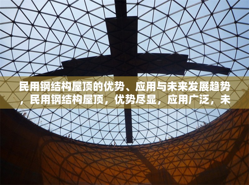 民用鋼結(jié)構(gòu)屋頂?shù)膬?yōu)勢、應(yīng)用與未來發(fā)展趨勢，民用鋼結(jié)構(gòu)屋頂，優(yōu)勢盡顯，應(yīng)用廣泛，未來可期