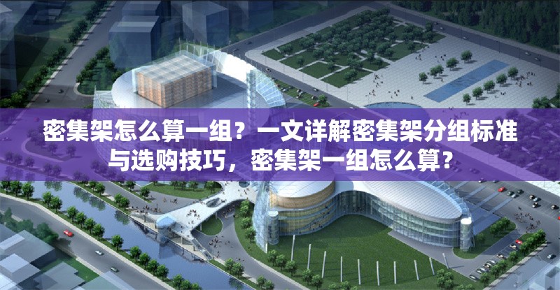 密集架怎么算一組？一文詳解密集架分組標準與選購技巧，密集架一組怎么算？