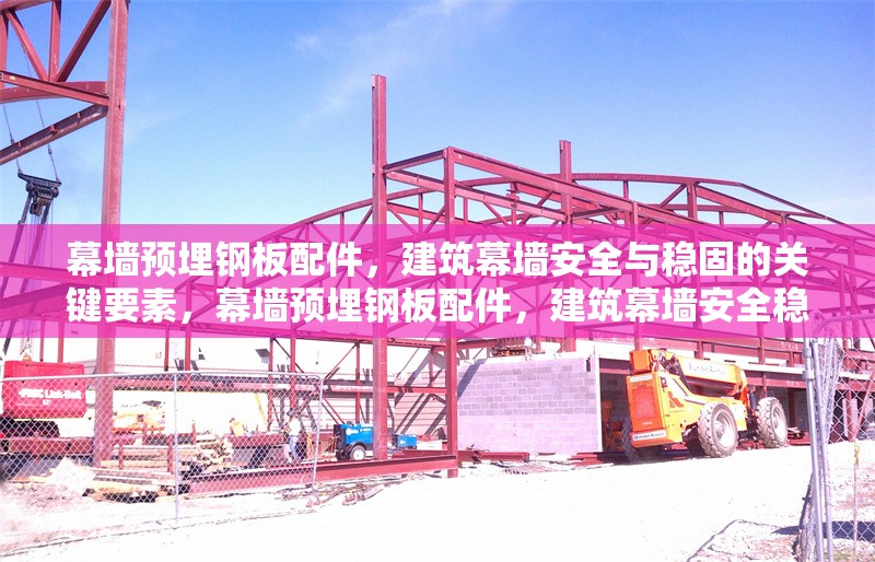 幕墻預埋鋼板配件，建筑幕墻安全與穩固的關鍵要素，幕墻預埋鋼板配件，建筑幕墻安全穩固的定海 行業新聞