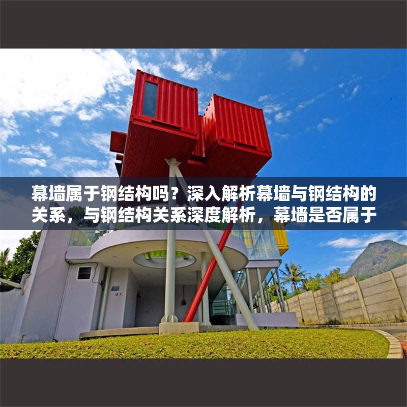 幕墻屬于鋼結(jié)構(gòu)嗎？深入解析幕墻與鋼結(jié)構(gòu)的關(guān)系，與鋼結(jié)構(gòu)關(guān)系深度解析，幕墻是否屬于