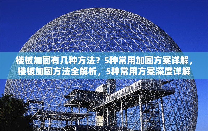 樓板加固有幾種方法？5種常用加固方案詳解，樓板加固方法全解析，5種常用方案深度詳解