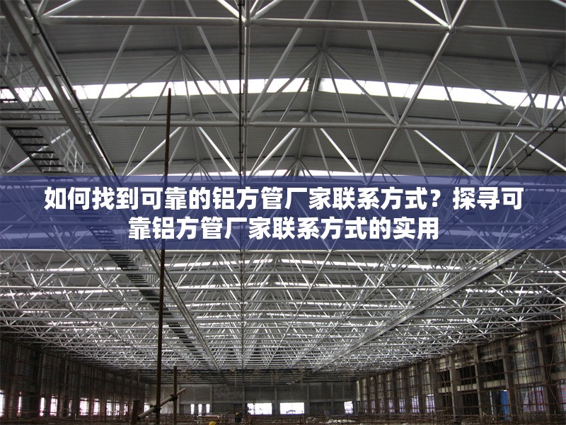 如何找到可靠的鋁方管廠家聯系方式？探尋可靠鋁方管廠家聯系方式的實用