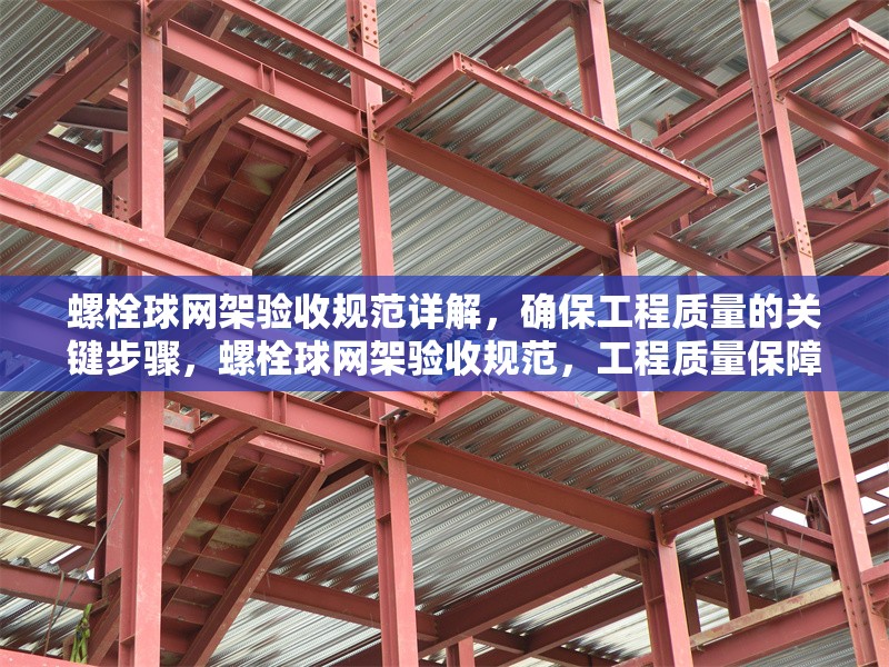 螺栓球網(wǎng)架驗收規(guī)范詳解，確保工程質(zhì)量的關(guān)鍵步驟，螺栓球網(wǎng)架驗收規(guī)范，工程質(zhì)量保障關(guān)鍵步驟全解析