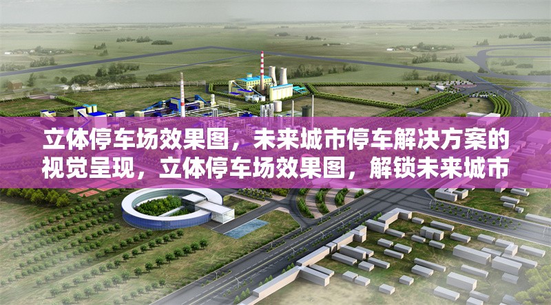 立體停車場效果圖，未來城市停車解決方案的視覺呈現，立體停車場效果圖，解鎖未來城市停車新