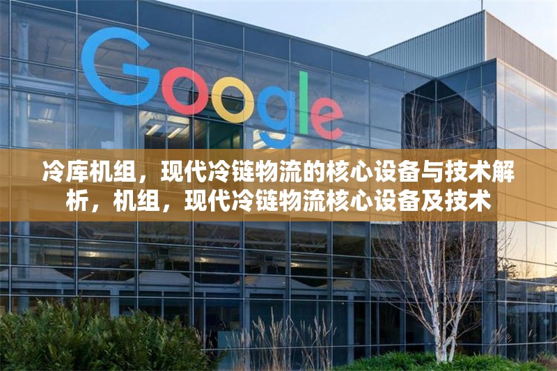 冷庫機組，現代冷鏈物流的核心設備與技術解析，機組，現代冷鏈物流核心設備及技術 行業新聞