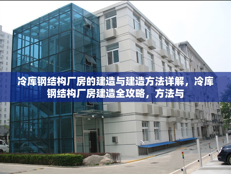 冷庫鋼結構廠房的建造與建造方法詳解，冷庫鋼結構廠房建造全攻略，方法與 行業新聞