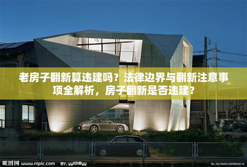 老房子翻新算違建嗎？法律邊界與翻新注意事項(xiàng)全解析，房子翻新是否違建？