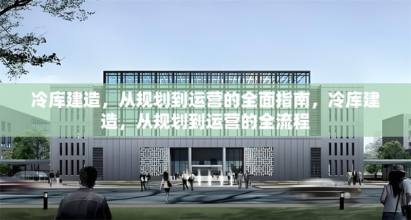 冷庫建造，從規(guī)劃到運營的全面指南，冷庫建造，從規(guī)劃到運營的全流程