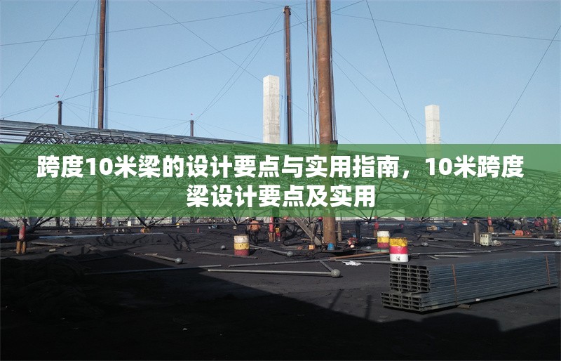 跨度10米梁的設計要點與實用指南，10米跨度梁設計要點及實用 行業新聞