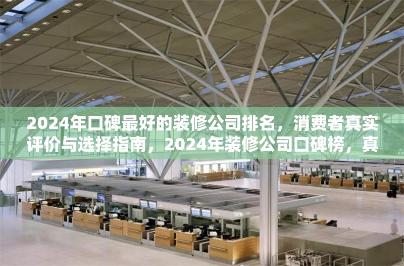2024年口碑最好的裝修公司排名，消費者真實評價與選擇指南，2024年裝修公司口碑榜，真實評價引領裝修選擇 行業新聞