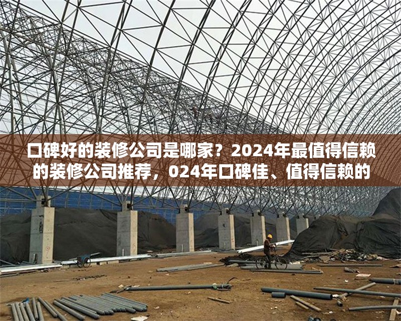 口碑好的裝修公司是哪家？2024年最值得信賴的裝修公司推薦，024年口碑佳、值得信賴的