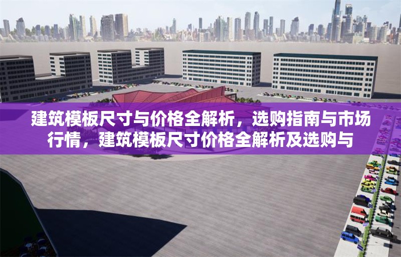 建筑模板尺寸與價(jià)格全解析，選購指南與市場行情，建筑模板尺寸價(jià)格全解析及選購與