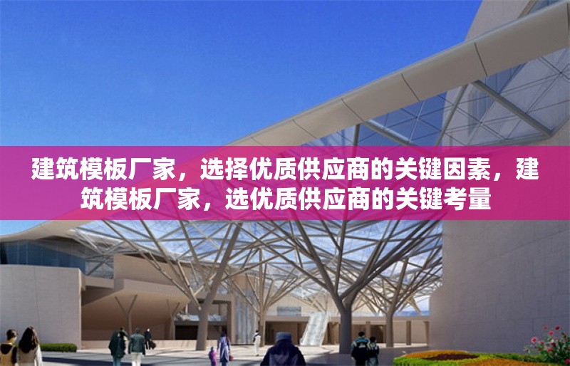 建筑模板廠家，選擇優質供應商的關鍵因素，建筑模板廠家，選優質供應商的關鍵考量