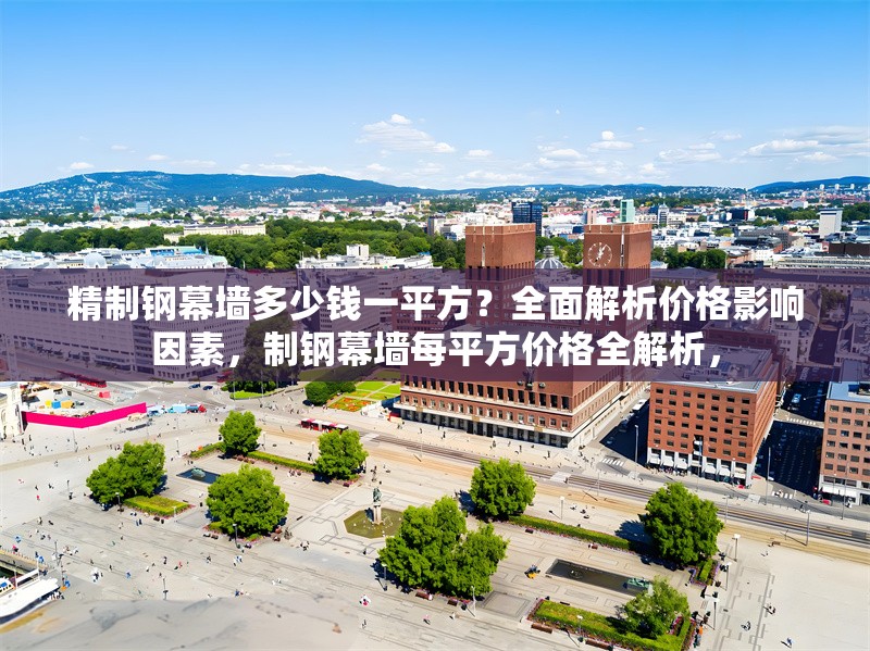 精制鋼幕墻多少錢一平方？全面解析價格影響因素，制鋼幕墻每平方價格全解析， 行業新聞