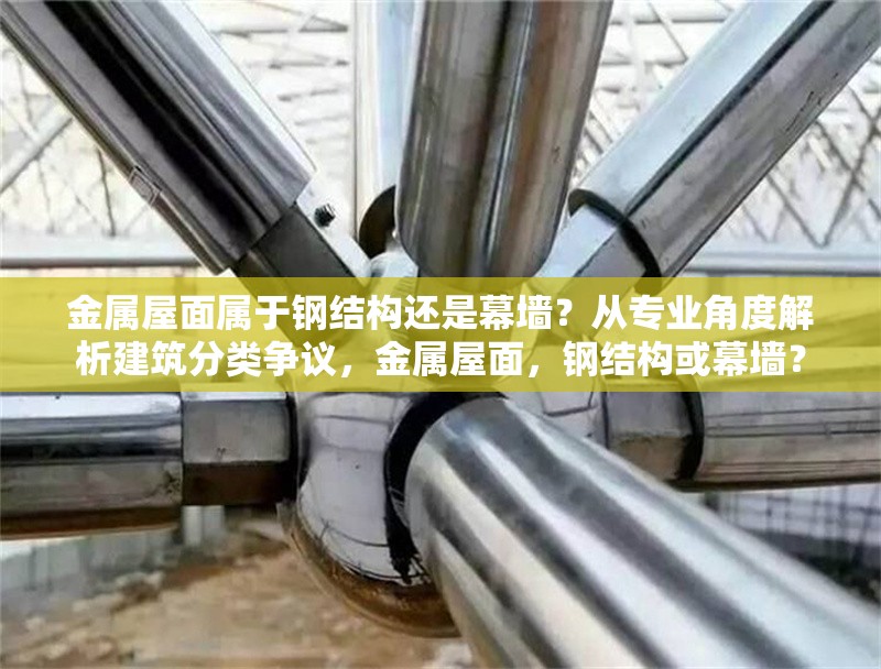 金屬屋面屬于鋼結構還是幕墻？從專業角度解析建筑分類爭議，金屬屋面，鋼結構或幕墻？