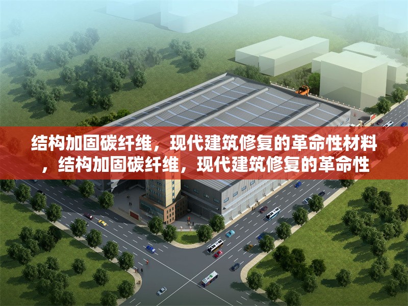 結(jié)構(gòu)加固碳纖維，現(xiàn)代建筑修復(fù)的革命性材料，結(jié)構(gòu)加固碳纖維，現(xiàn)代建筑修復(fù)的革命性