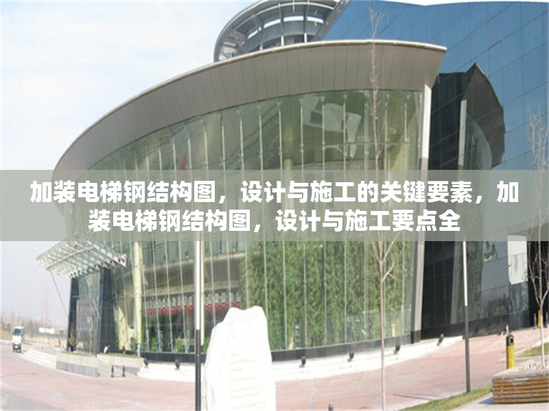 加裝電梯鋼結(jié)構(gòu)圖，設(shè)計(jì)與施工的關(guān)鍵要素，加裝電梯鋼結(jié)構(gòu)圖，設(shè)計(jì)與施工要點(diǎn)全