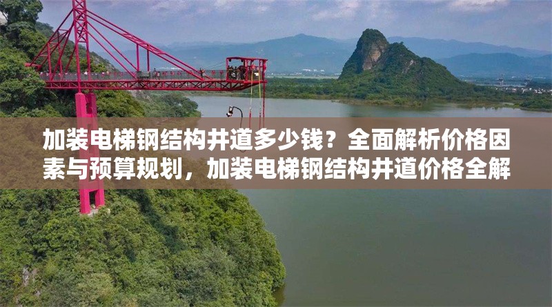 加裝電梯鋼結構井道多少錢？全面解析價格因素與預算規劃，加裝電梯鋼結構井道價格全解析，因素與預算規劃揭秘