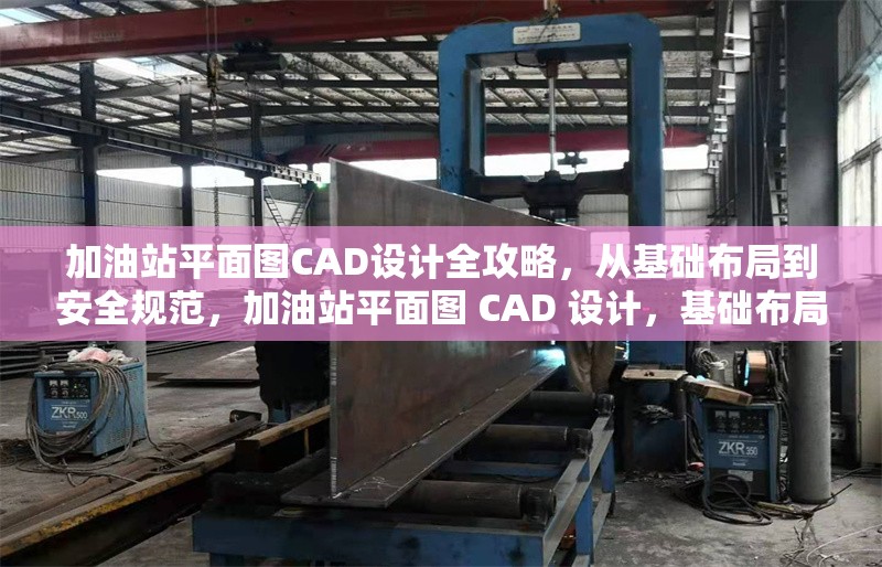 加油站平面圖CAD設計全攻略，從基礎布局到安全規范，加油站平面圖 CAD 設計，基礎布局與安全規范全 行業新聞