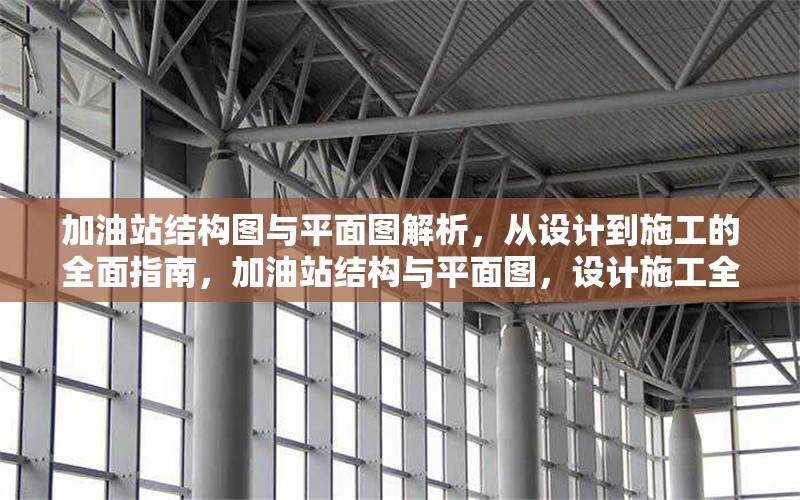 加油站結(jié)構(gòu)圖與平面圖解析，從設(shè)計到施工的全面指南，加油站結(jié)構(gòu)與平面圖，設(shè)計施工全