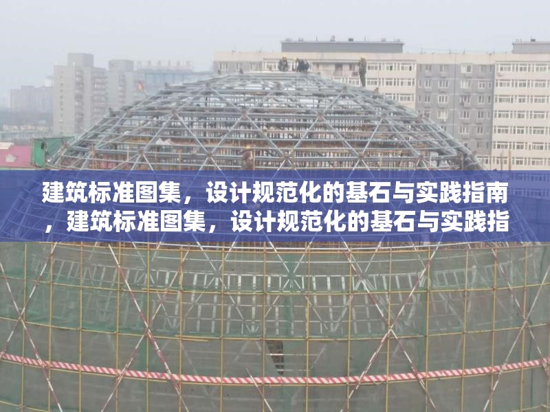 建筑標(biāo)準(zhǔn)圖集，設(shè)計(jì)規(guī)范化的基石與實(shí)踐指南，建筑標(biāo)準(zhǔn)圖集，設(shè)計(jì)規(guī)范化的基石與實(shí)踐指南