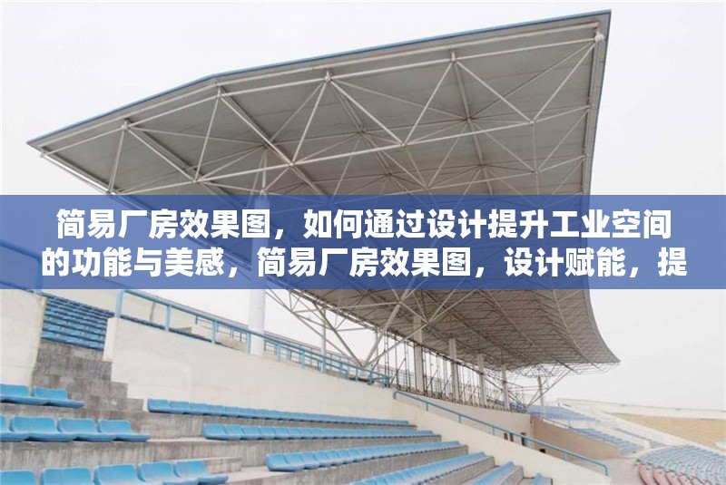 簡易廠房效果圖，如何通過設計提升工業空間的功能與美感，簡易廠房效果圖，設計賦能，提升工業空間功能與美感