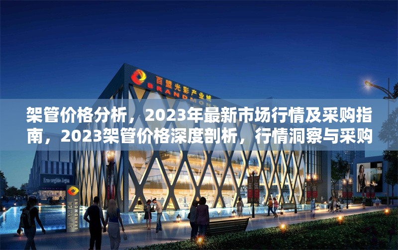 架管價格分析，2023年最新市場行情及采購指南，2023架管價格深度剖析，行情洞察與采購
