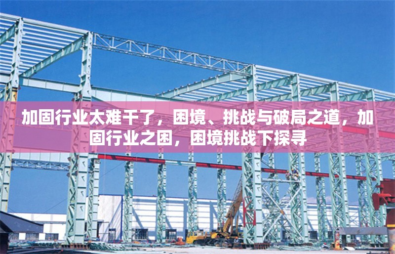 加固行業太難干了，困境、挑戰與破局之道，加固行業之困，困境挑戰下探尋