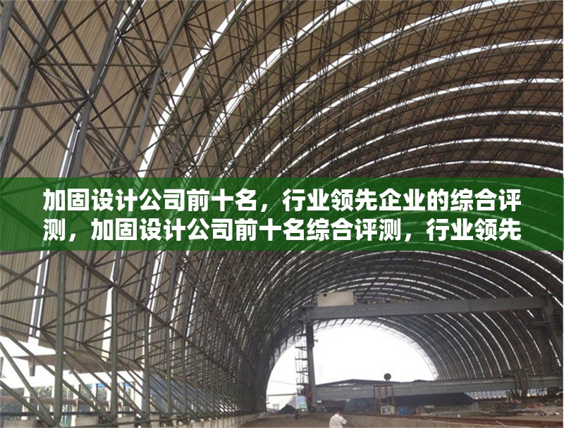 加固設計公司前十名，行業領先企業的綜合評測，加固設計公司前十名綜合評測，行業領先企業大揭秘