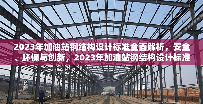 2023年加油站鋼結(jié)構(gòu)設(shè)計(jì)標(biāo)準(zhǔn)全面解析，安全、環(huán)保與創(chuàng)新，2023年加油站鋼結(jié)構(gòu)設(shè)計(jì)標(biāo)準(zhǔn)，安全、環(huán)保與