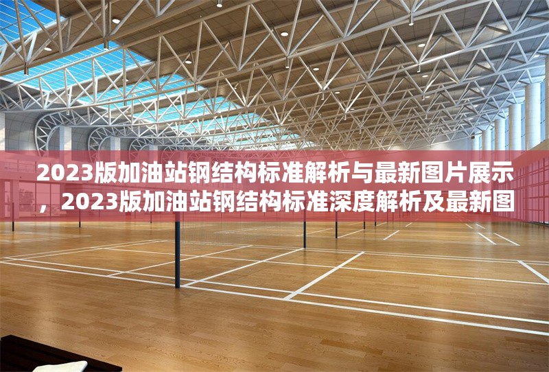 2023版加油站鋼結構標準解析與最新圖片展示，2023版加油站鋼結構標準深度解析及最新圖片展示 行業新聞