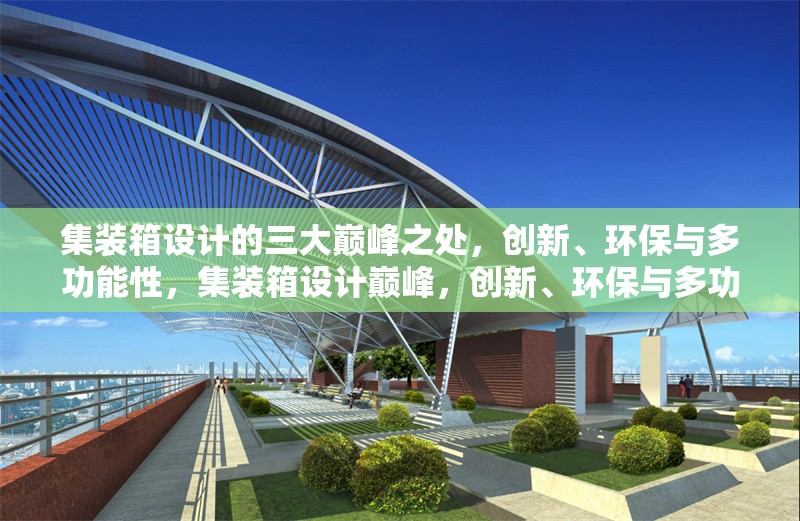 集裝箱設計的三大巔峰之處，創新、環保與多功能性，集裝箱設計巔峰，創新、環保與多功能性三足鼎立 行業新聞