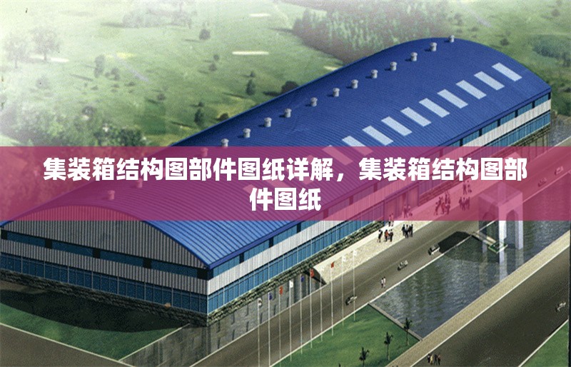 集裝箱結構圖部件圖紙詳解，集裝箱結構圖部件圖紙 行業新聞