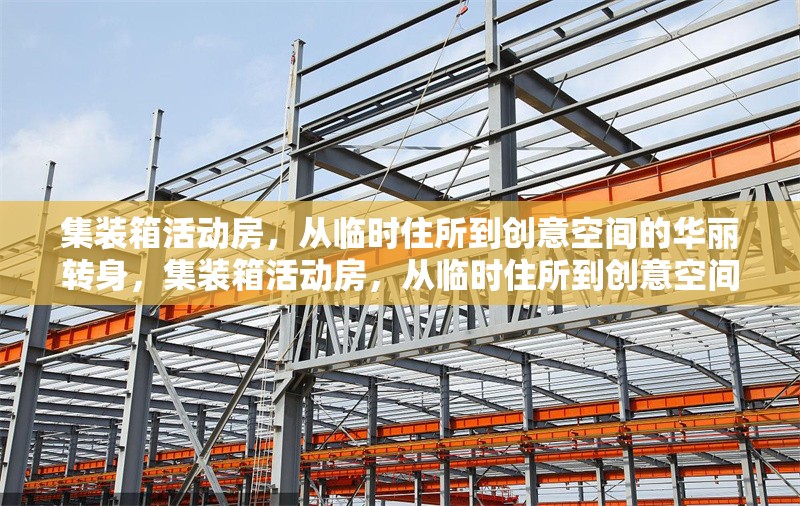 集裝箱活動房，從臨時住所到創意空間的華麗轉身，集裝箱活動房，從臨時住所到創意空間的蛻變之旅